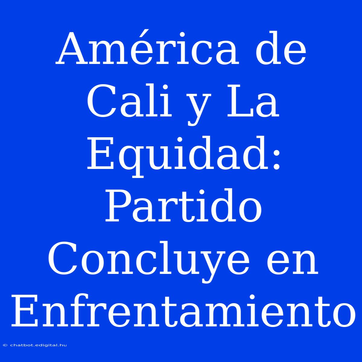 América De Cali Y La Equidad: Partido Concluye En Enfrentamiento