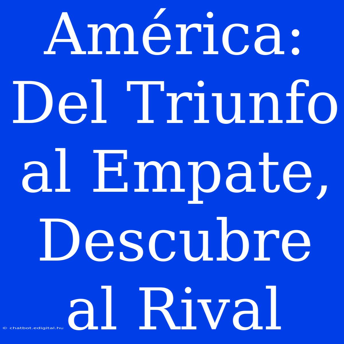 América: Del Triunfo Al Empate, Descubre Al Rival