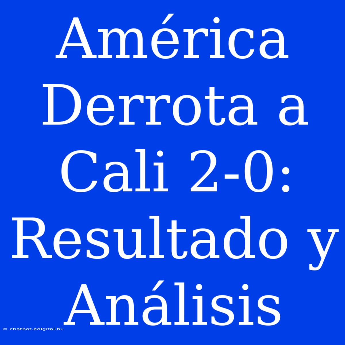 América Derrota A Cali 2-0: Resultado Y Análisis