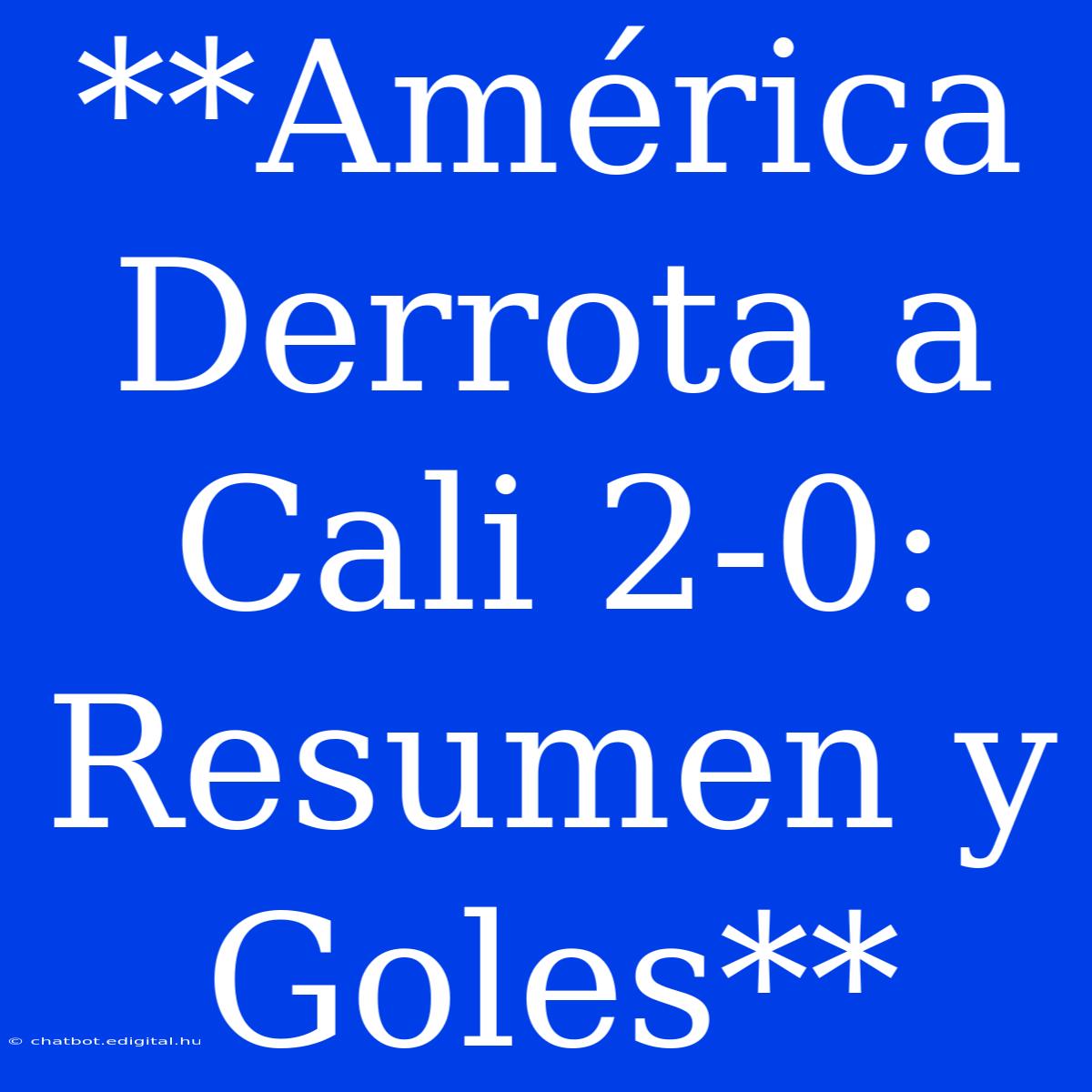 **América Derrota A Cali 2-0: Resumen Y Goles**