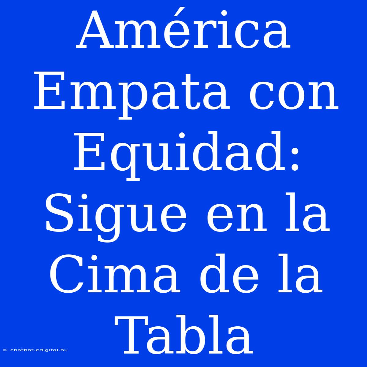 América Empata Con Equidad: Sigue En La Cima De La Tabla