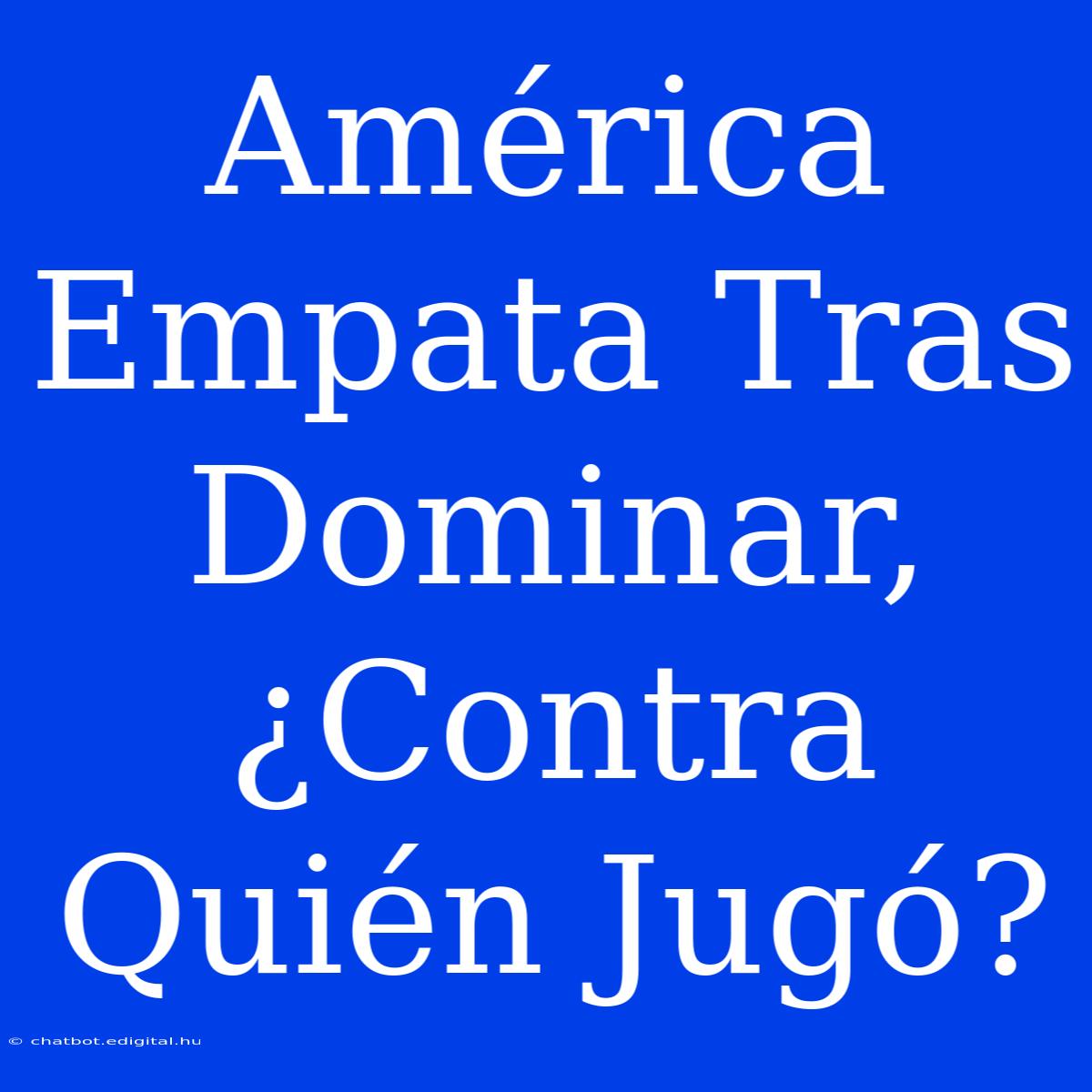 América Empata Tras Dominar, ¿Contra Quién Jugó?