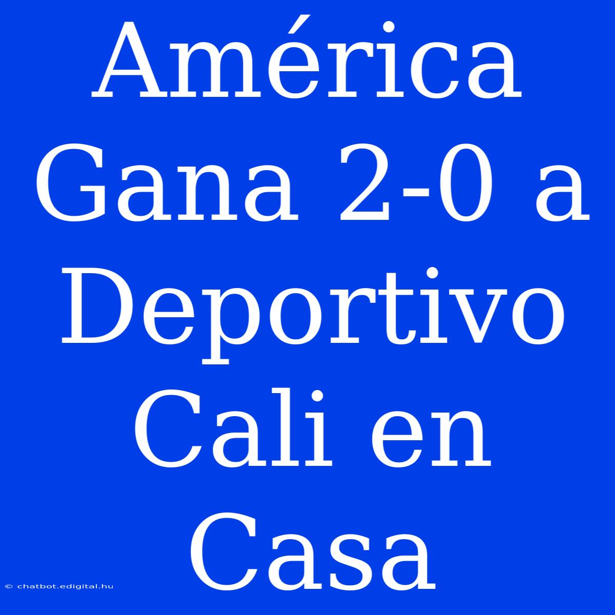 América Gana 2-0 A Deportivo Cali En Casa