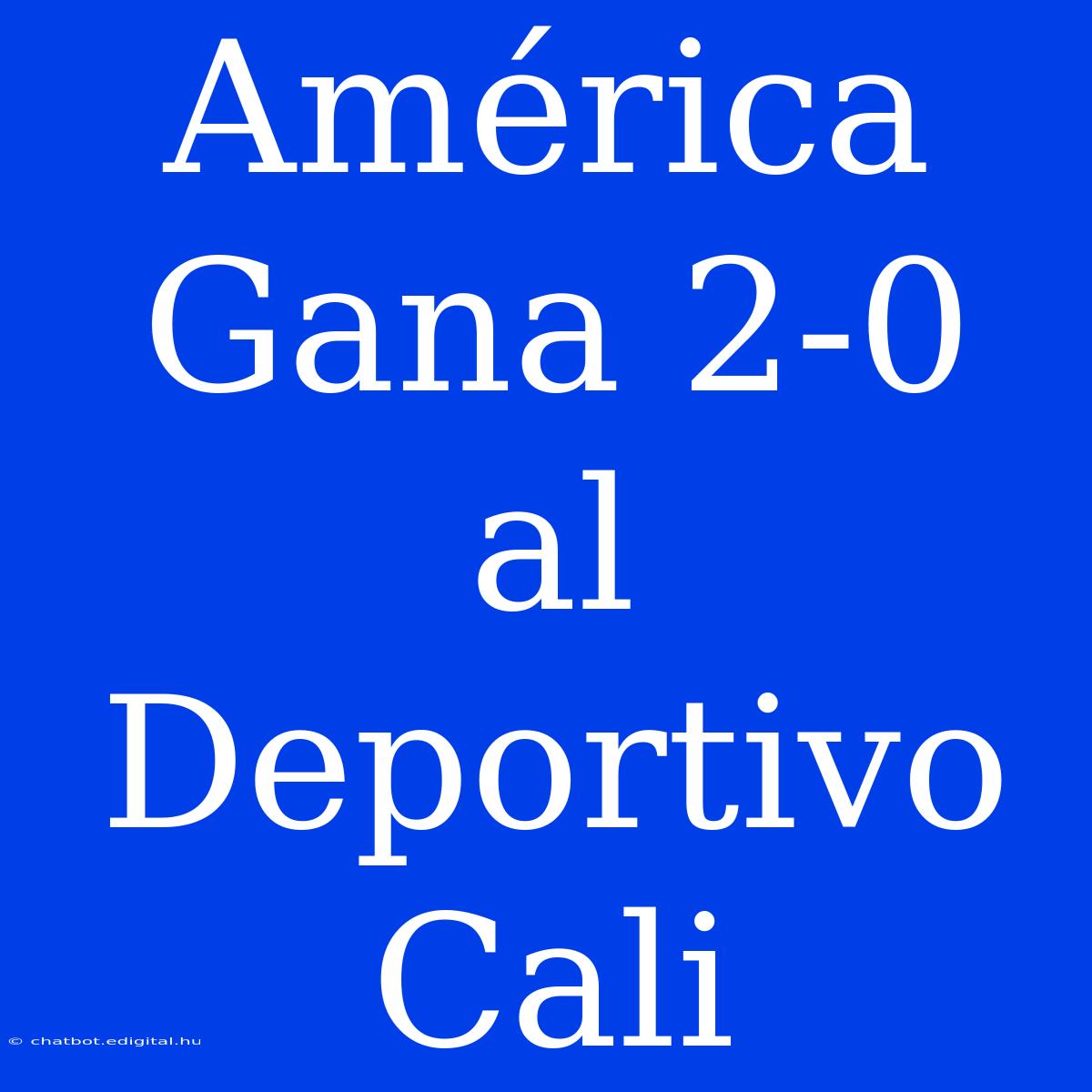 América Gana 2-0 Al Deportivo Cali