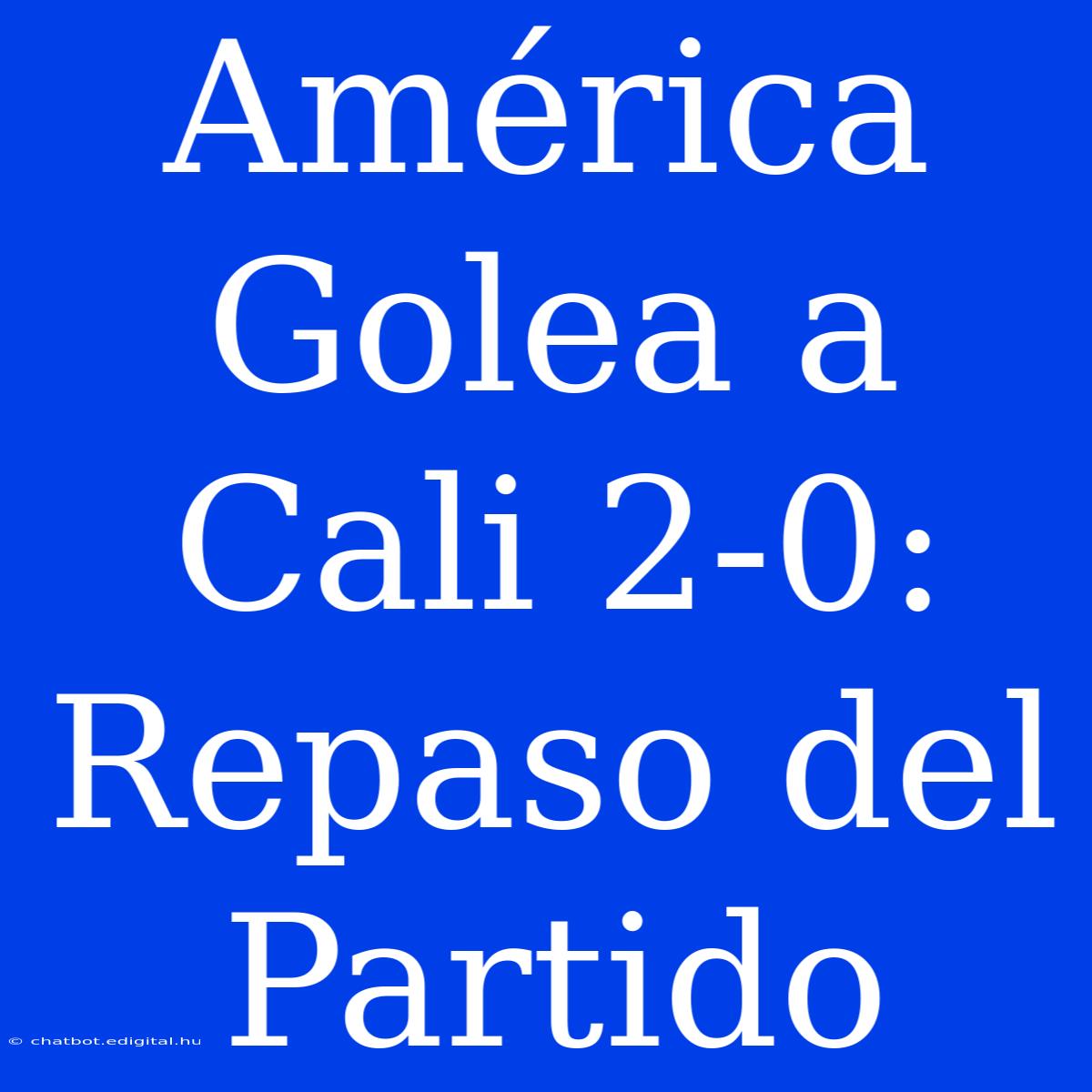 América Golea A Cali 2-0: Repaso Del Partido