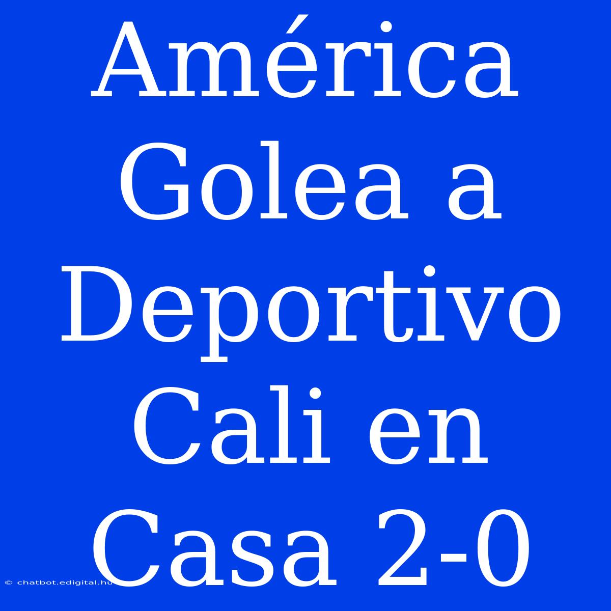 América Golea A Deportivo Cali En Casa 2-0