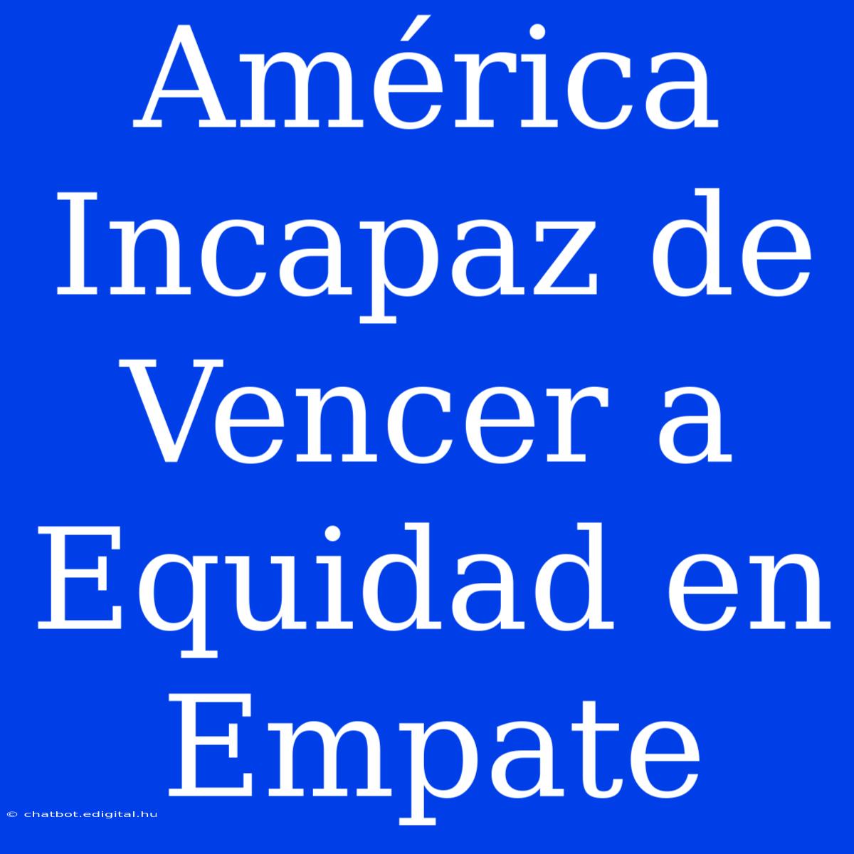 América Incapaz De Vencer A Equidad En Empate