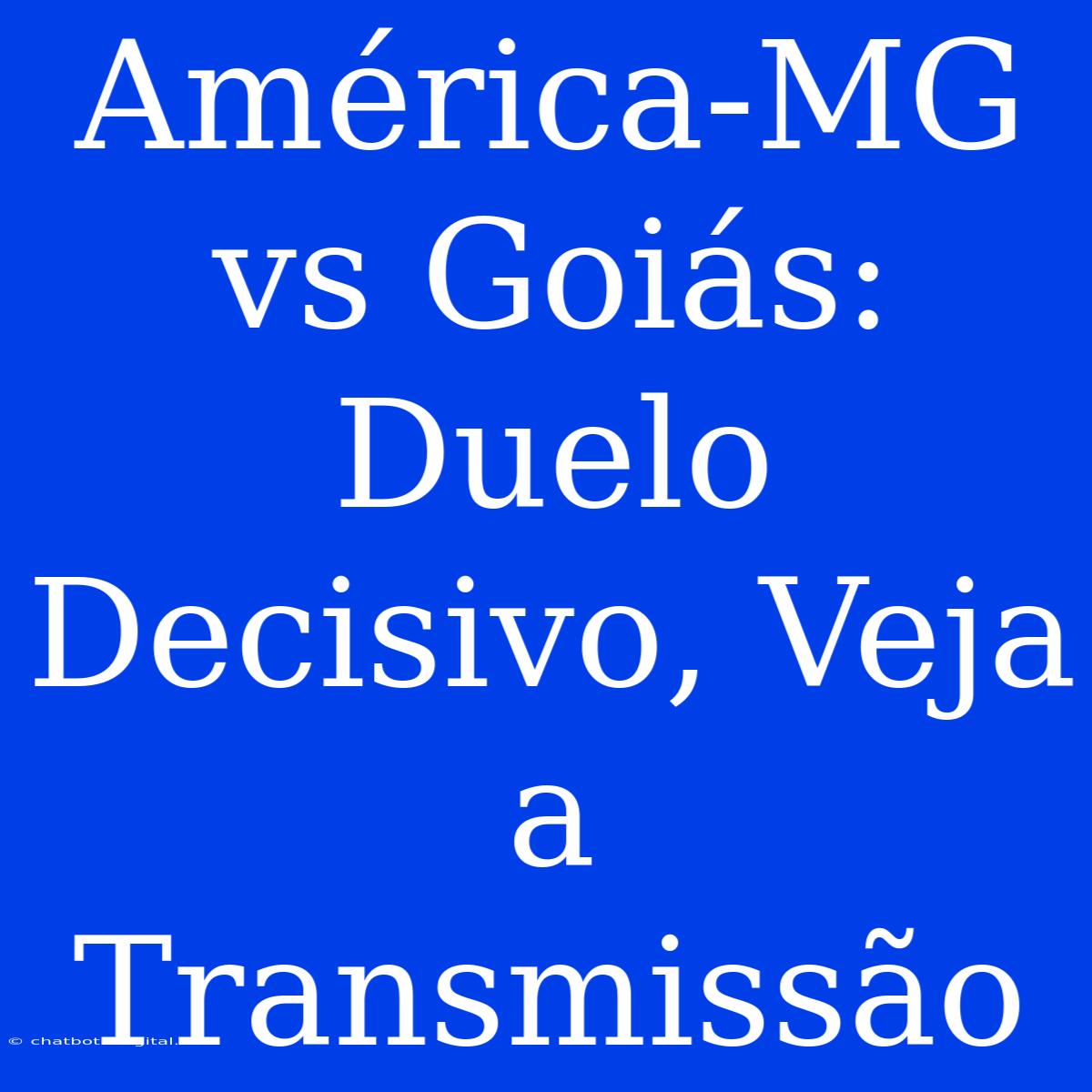 América-MG Vs Goiás: Duelo Decisivo, Veja A Transmissão