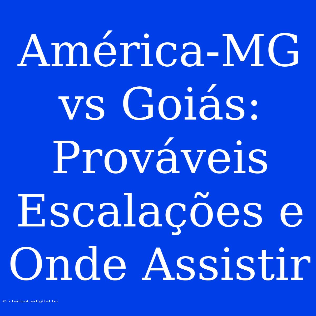 América-MG Vs Goiás: Prováveis Escalações E Onde Assistir