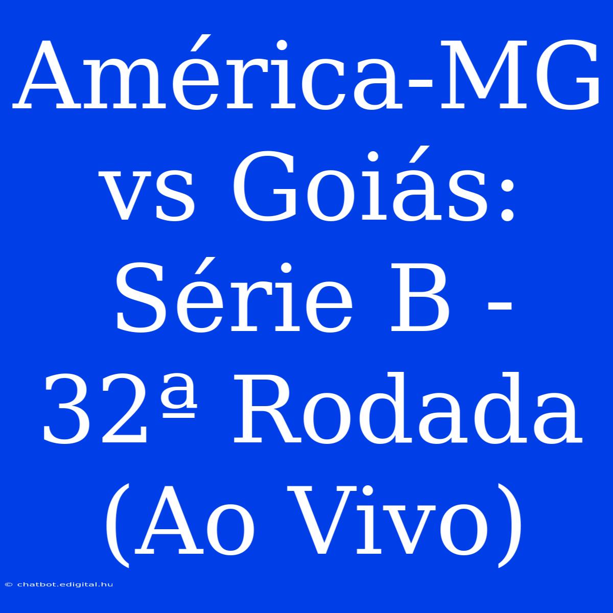 América-MG Vs Goiás: Série B - 32ª Rodada (Ao Vivo)