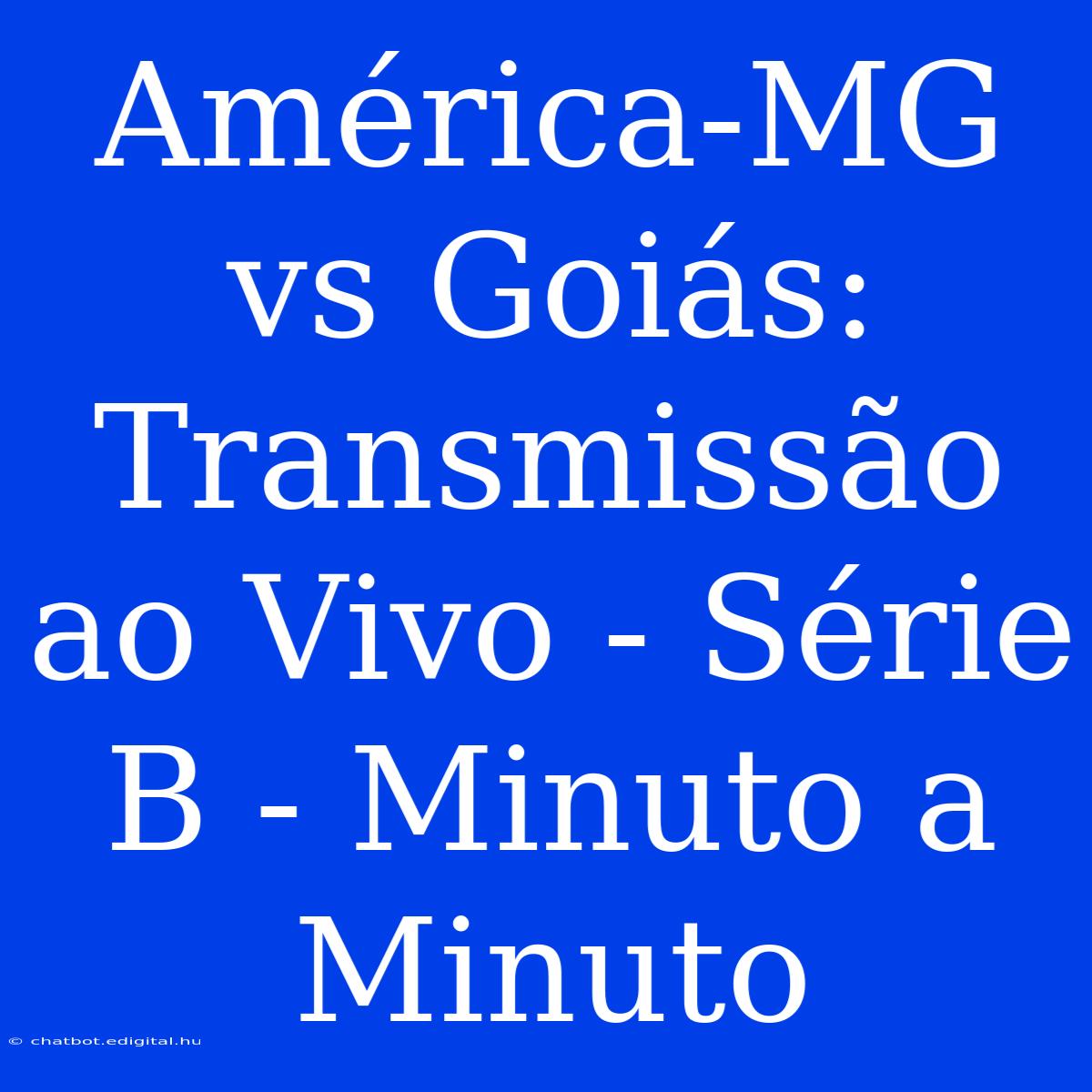 América-MG Vs Goiás: Transmissão Ao Vivo - Série B - Minuto A Minuto