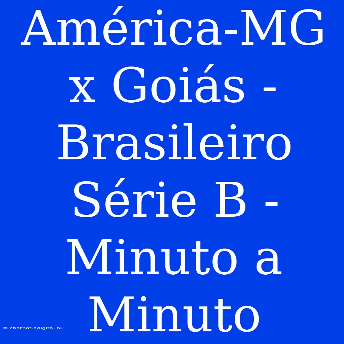 América-MG X Goiás - Brasileiro Série B - Minuto A Minuto