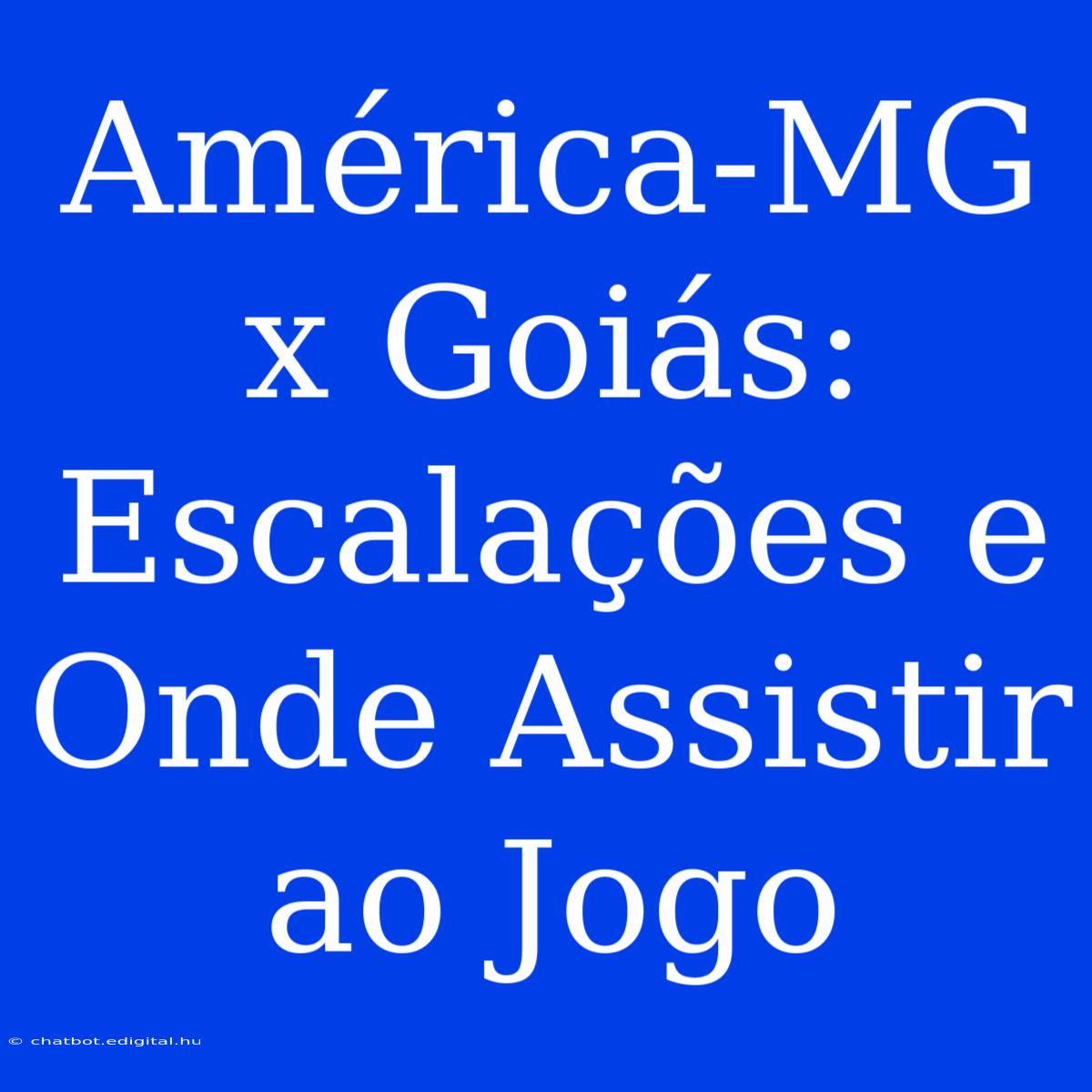 América-MG X Goiás: Escalações E Onde Assistir Ao Jogo