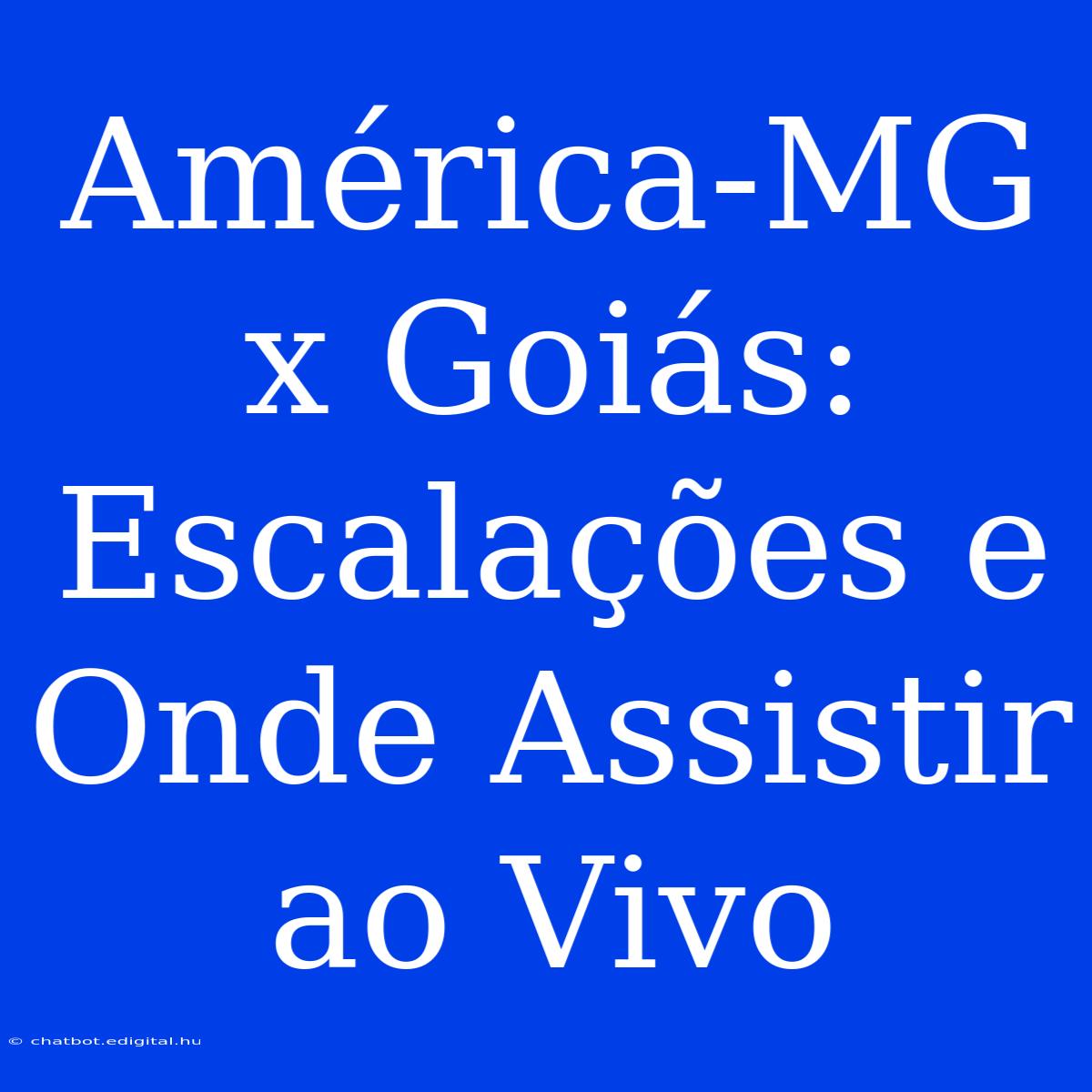 América-MG X Goiás: Escalações E Onde Assistir Ao Vivo