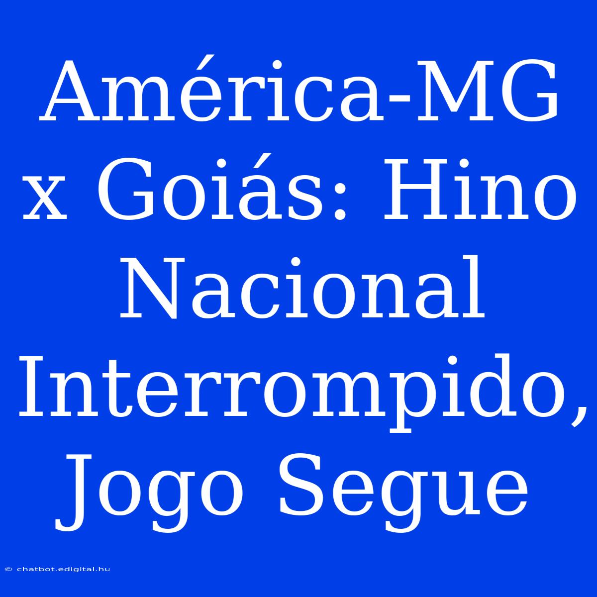 América-MG X Goiás: Hino Nacional Interrompido, Jogo Segue 