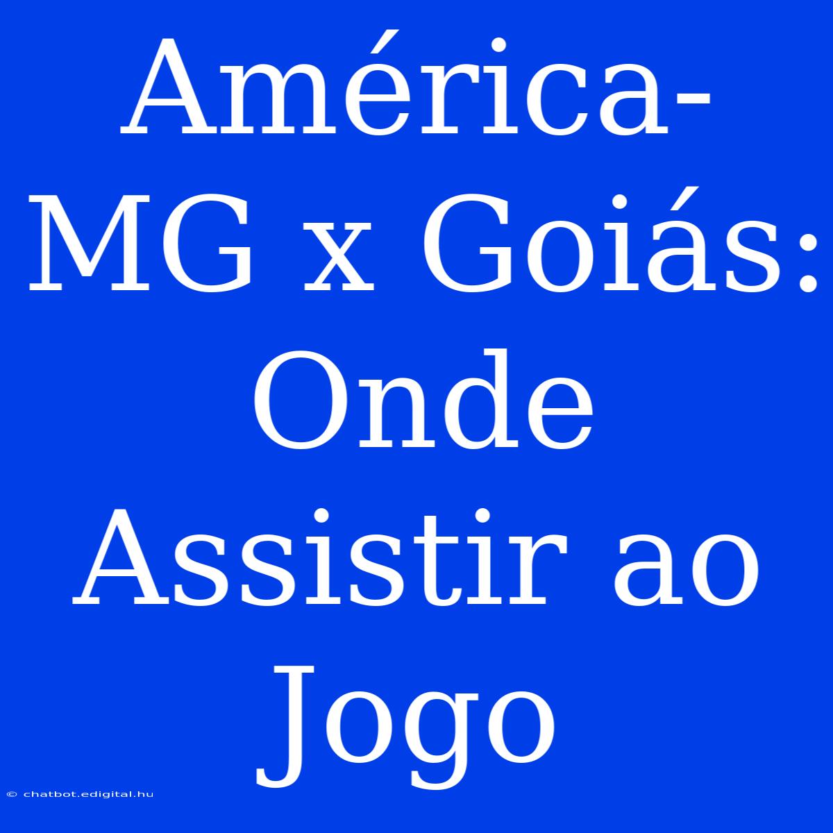 América-MG X Goiás: Onde Assistir Ao Jogo