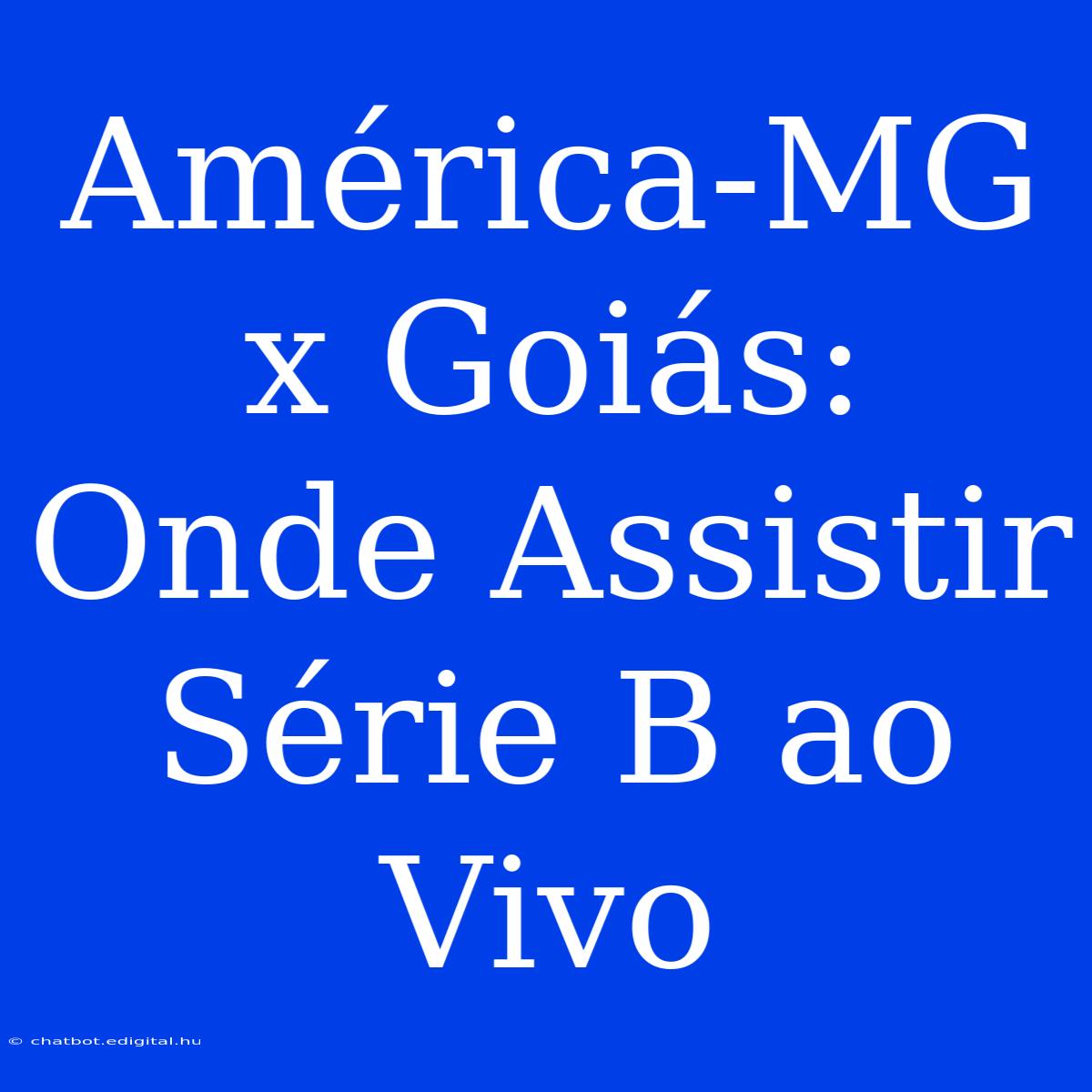 América-MG X Goiás: Onde Assistir Série B Ao Vivo