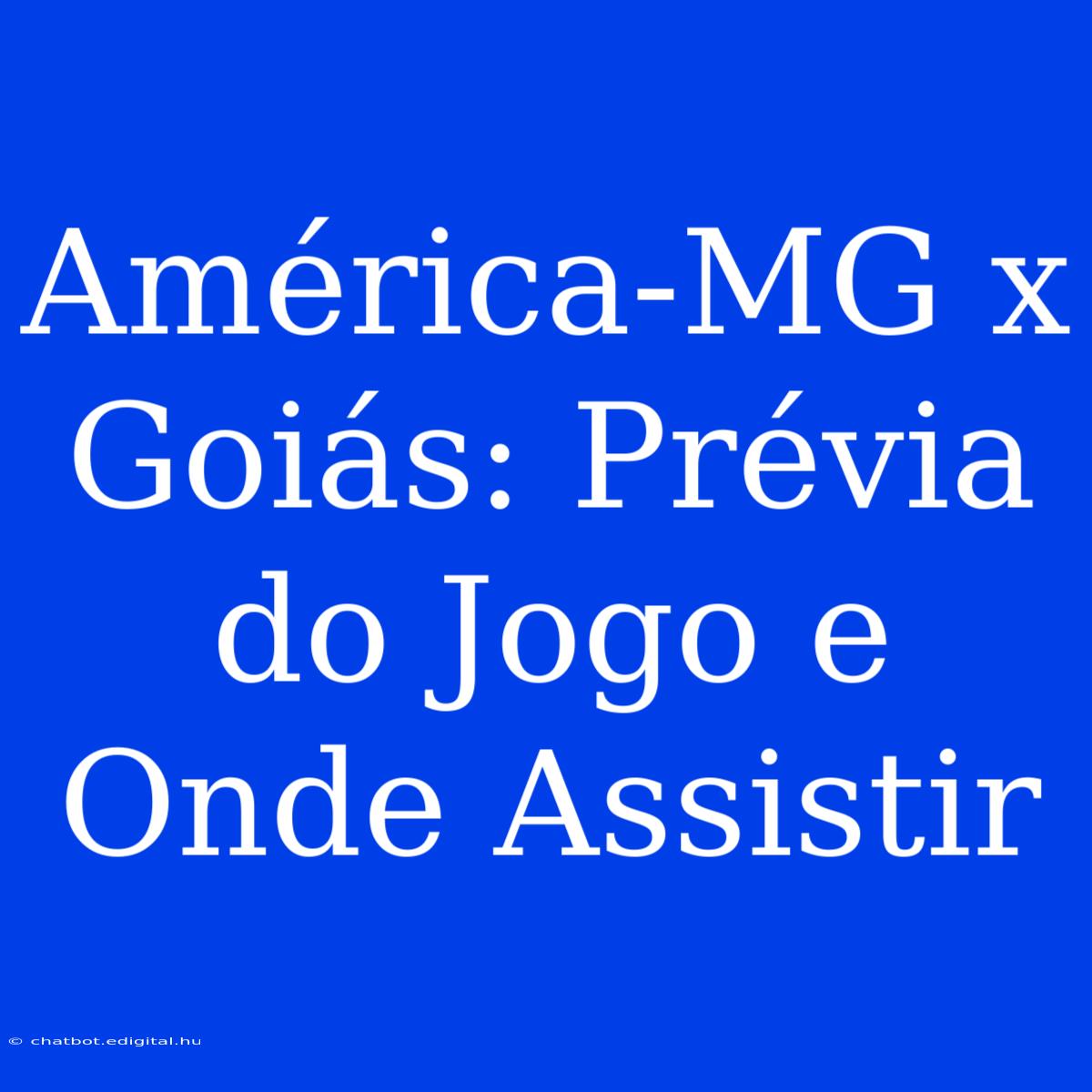 América-MG X Goiás: Prévia Do Jogo E Onde Assistir