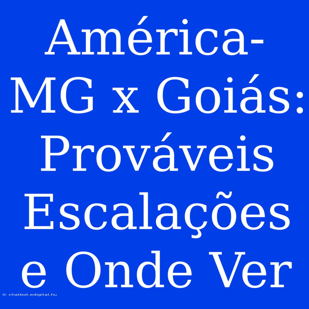 América-MG X Goiás: Prováveis Escalações E Onde Ver