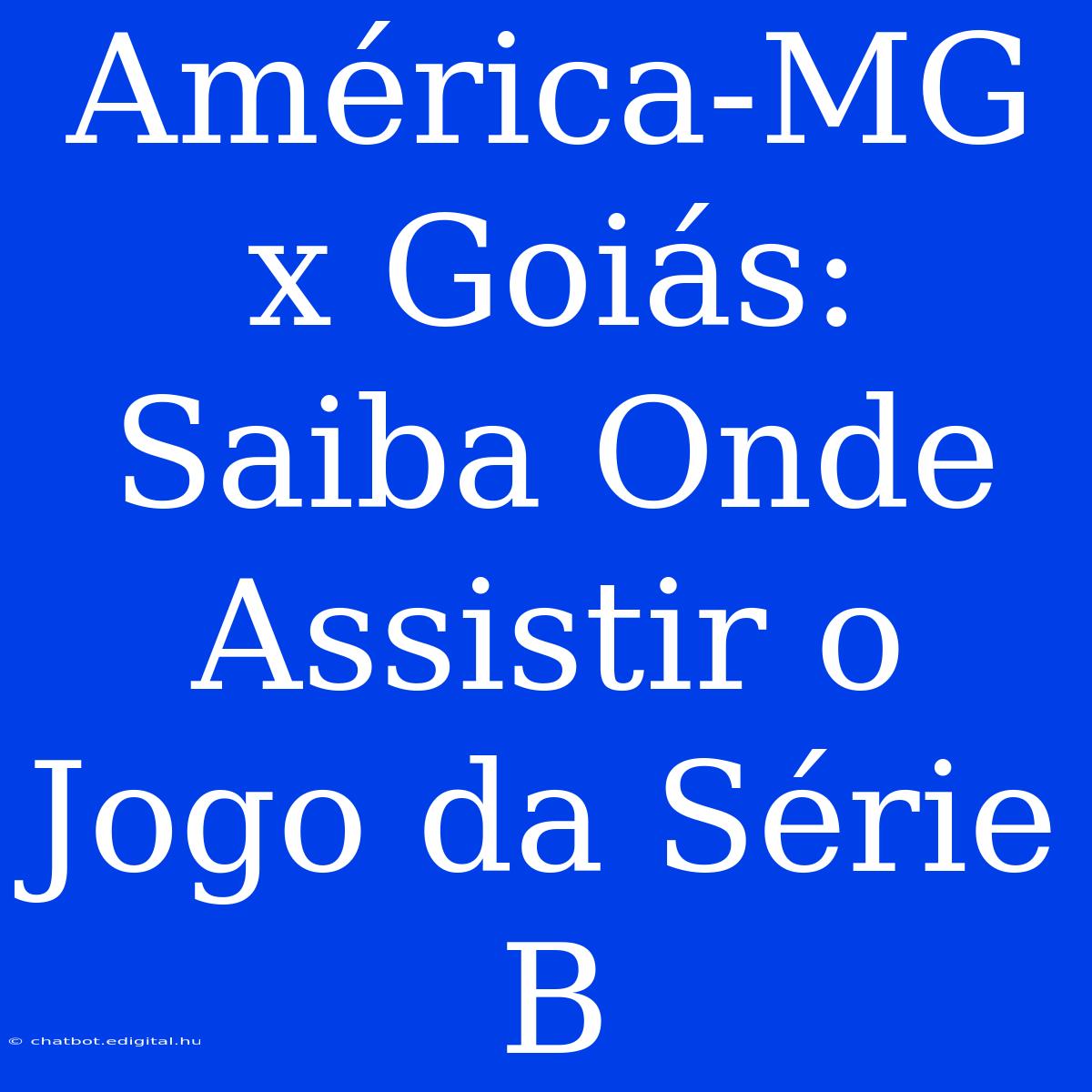 América-MG X Goiás: Saiba Onde Assistir O Jogo Da Série B