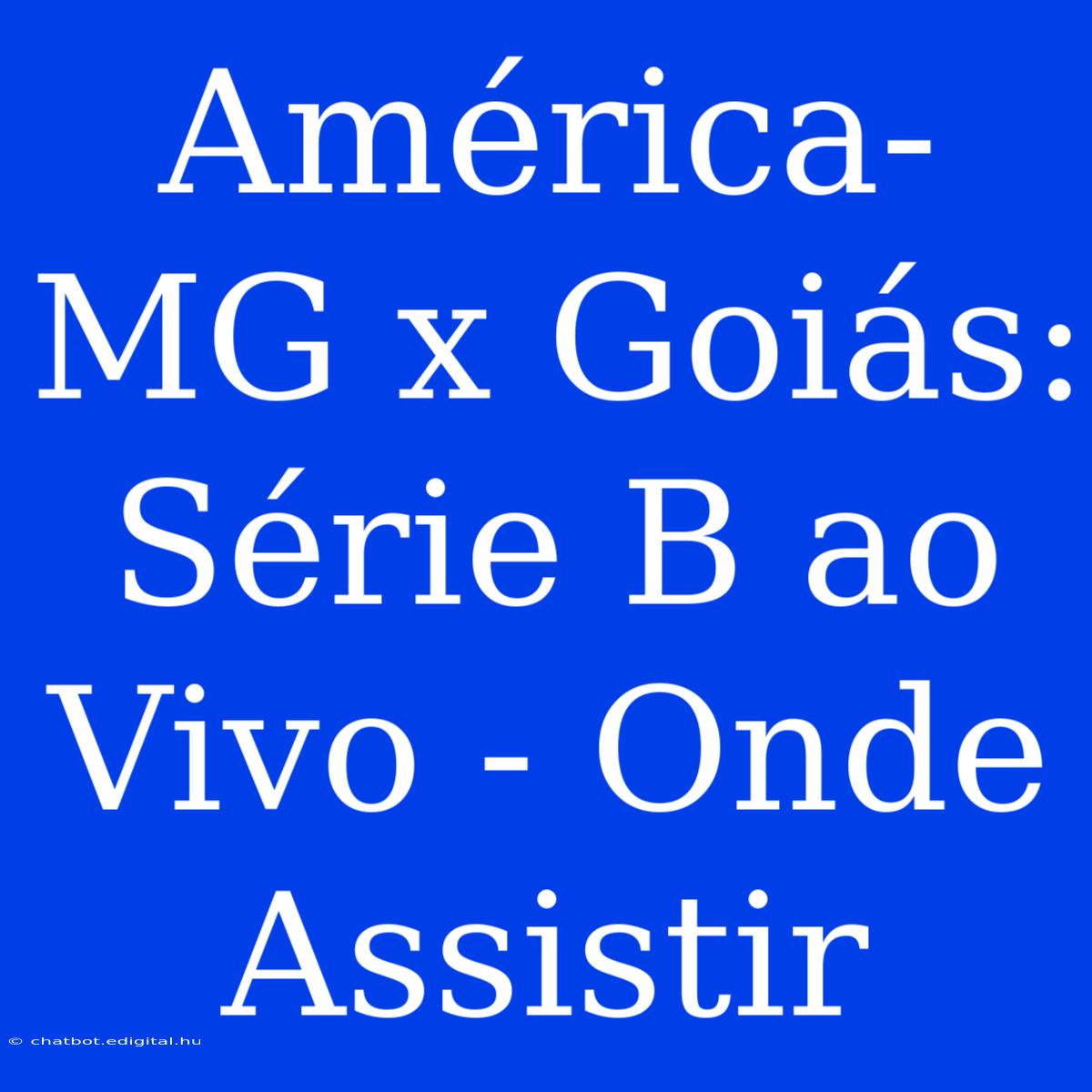 América-MG X Goiás: Série B Ao Vivo - Onde Assistir