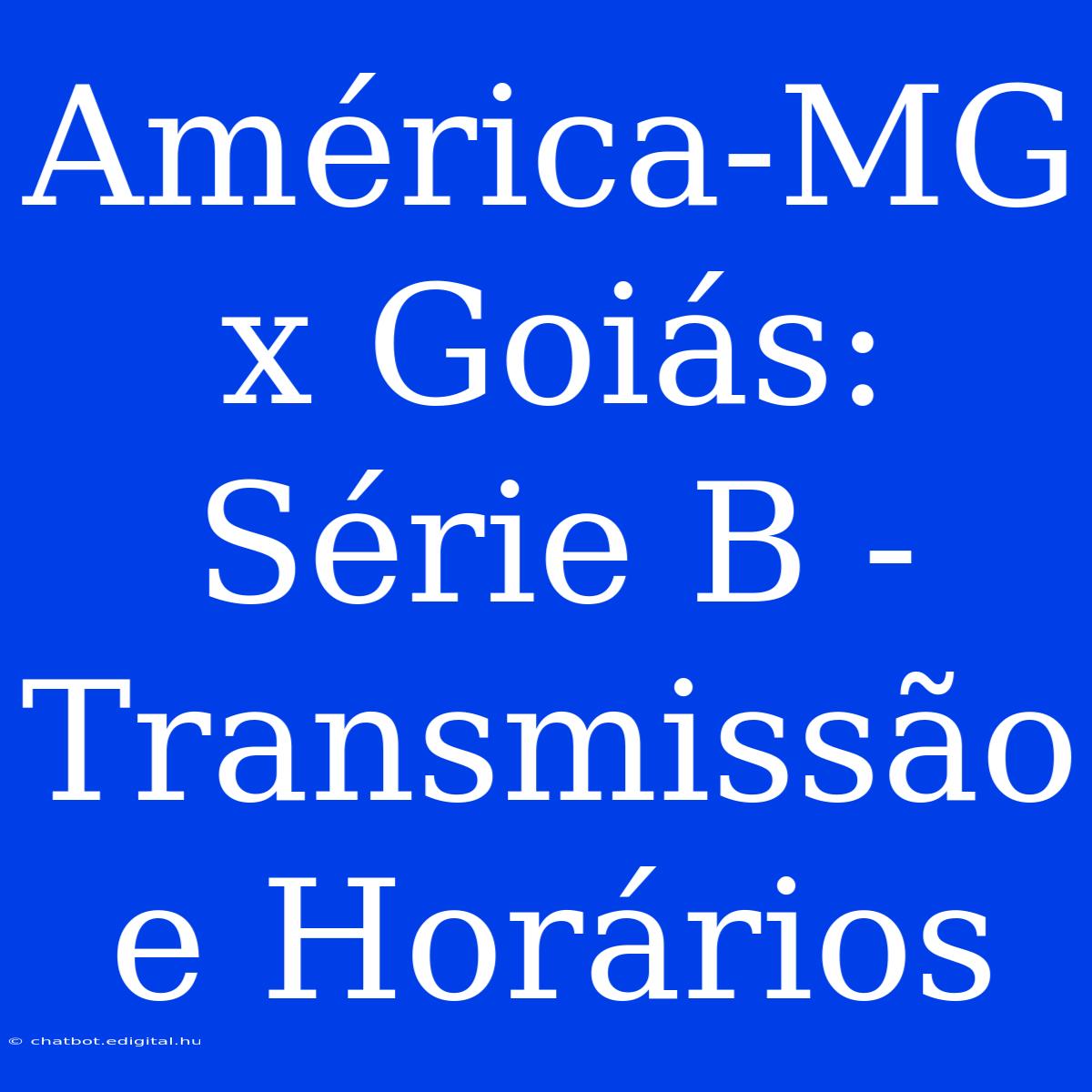 América-MG X Goiás: Série B - Transmissão E Horários