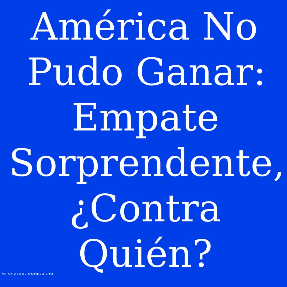 América No Pudo Ganar: Empate Sorprendente, ¿Contra Quién?