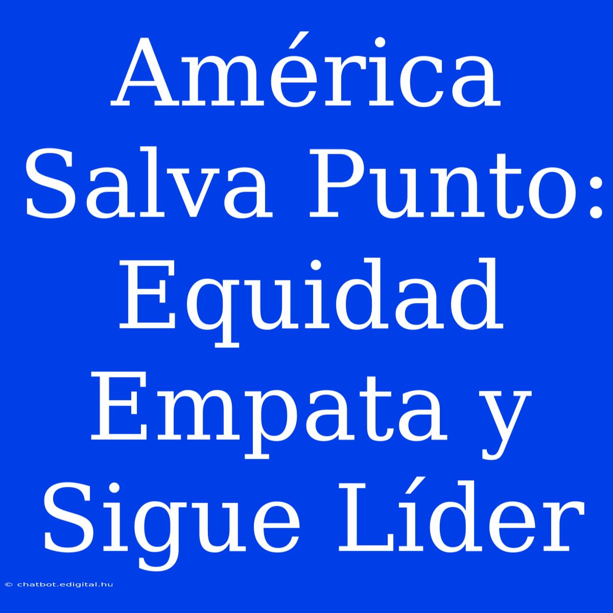 América Salva Punto: Equidad Empata Y Sigue Líder