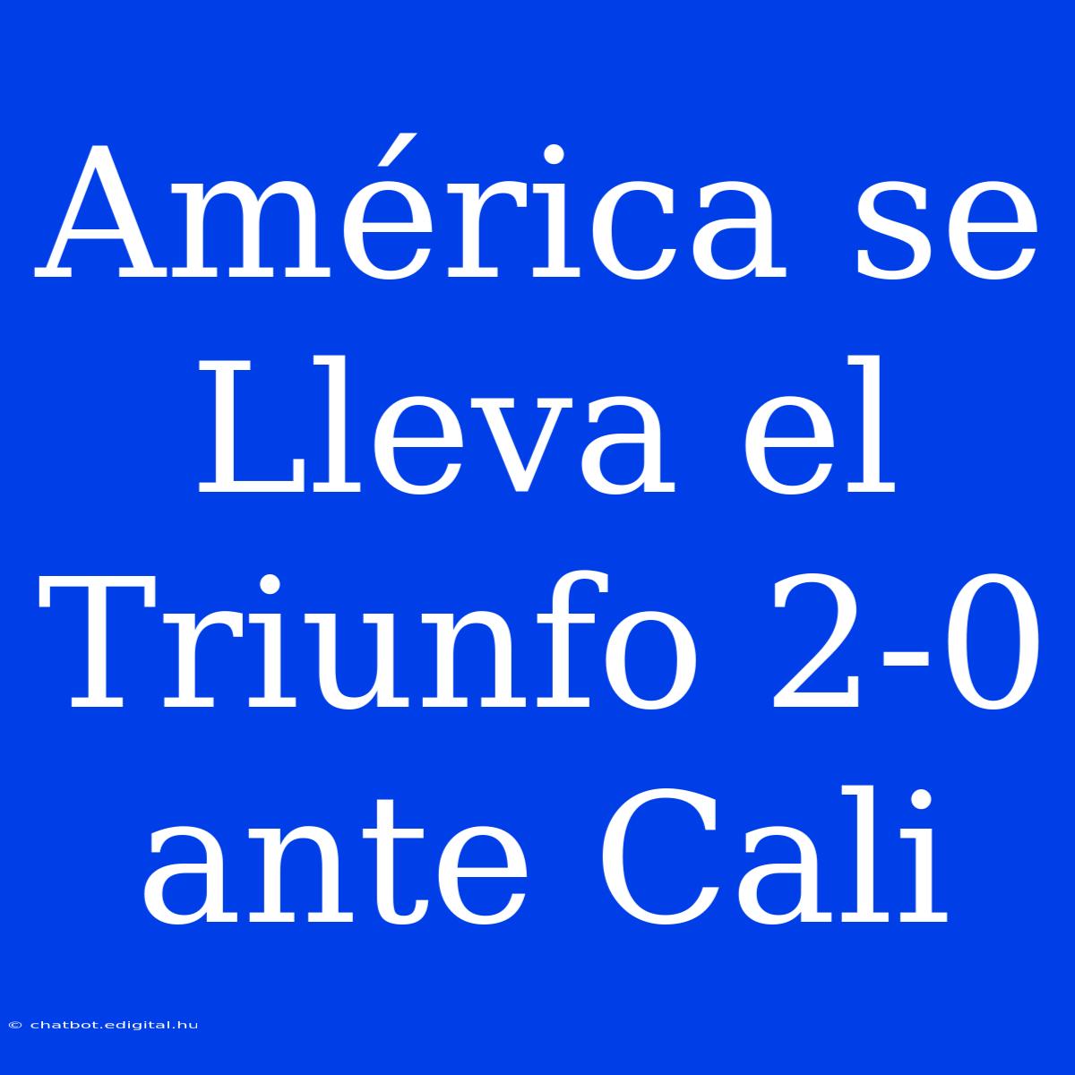 América Se Lleva El Triunfo 2-0 Ante Cali