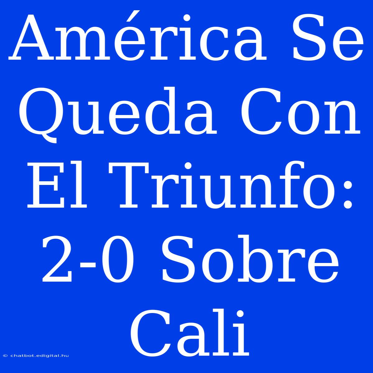 América Se Queda Con El Triunfo: 2-0 Sobre Cali