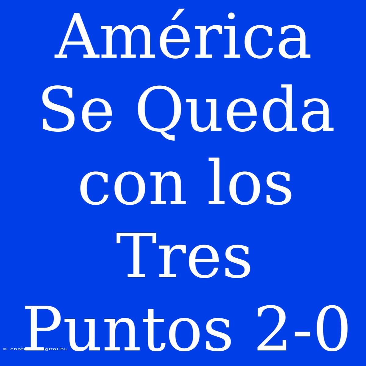 América Se Queda Con Los Tres Puntos 2-0