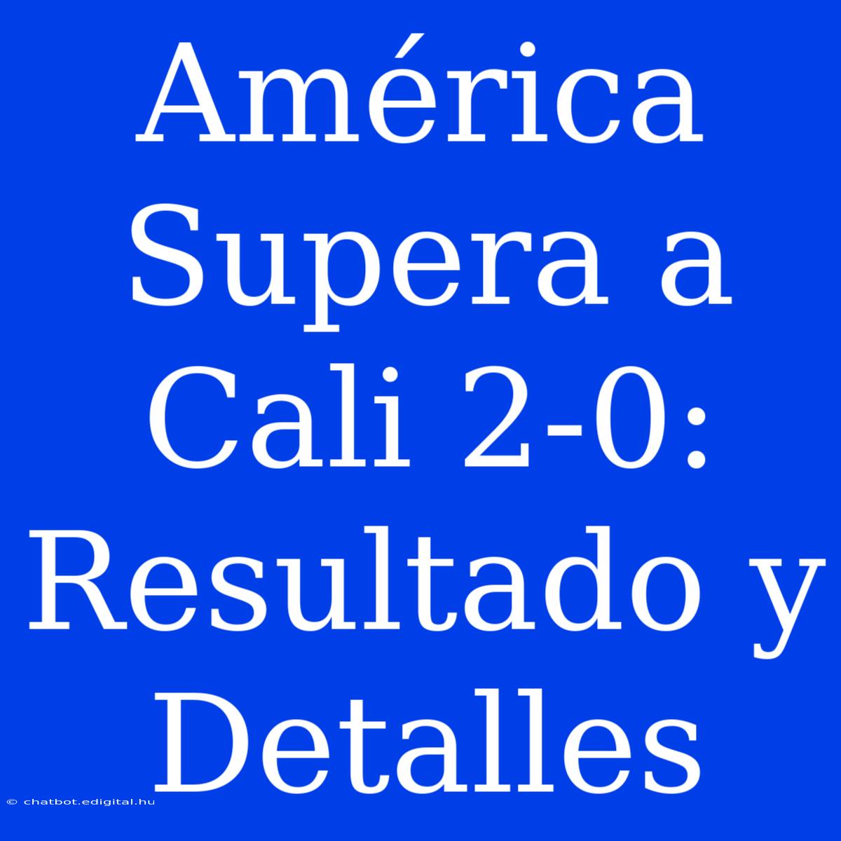 América Supera A Cali 2-0: Resultado Y Detalles