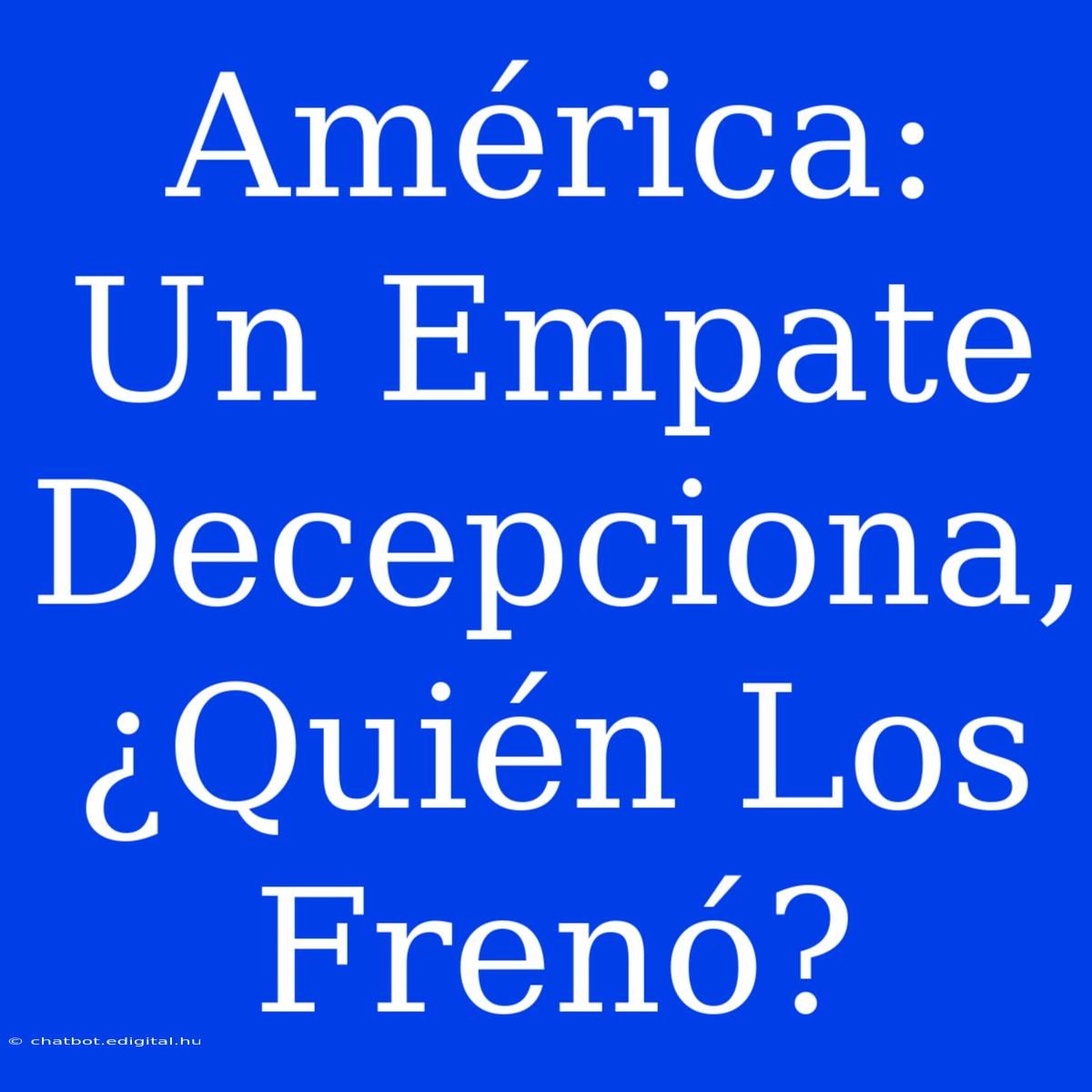 América: Un Empate Decepciona, ¿Quién Los Frenó?