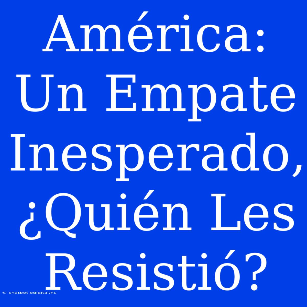 América: Un Empate Inesperado, ¿Quién Les Resistió? 