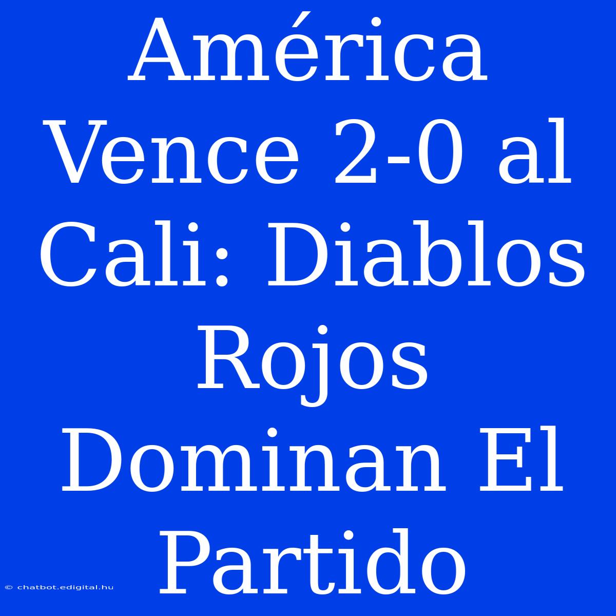 América Vence 2-0 Al Cali: Diablos Rojos Dominan El Partido