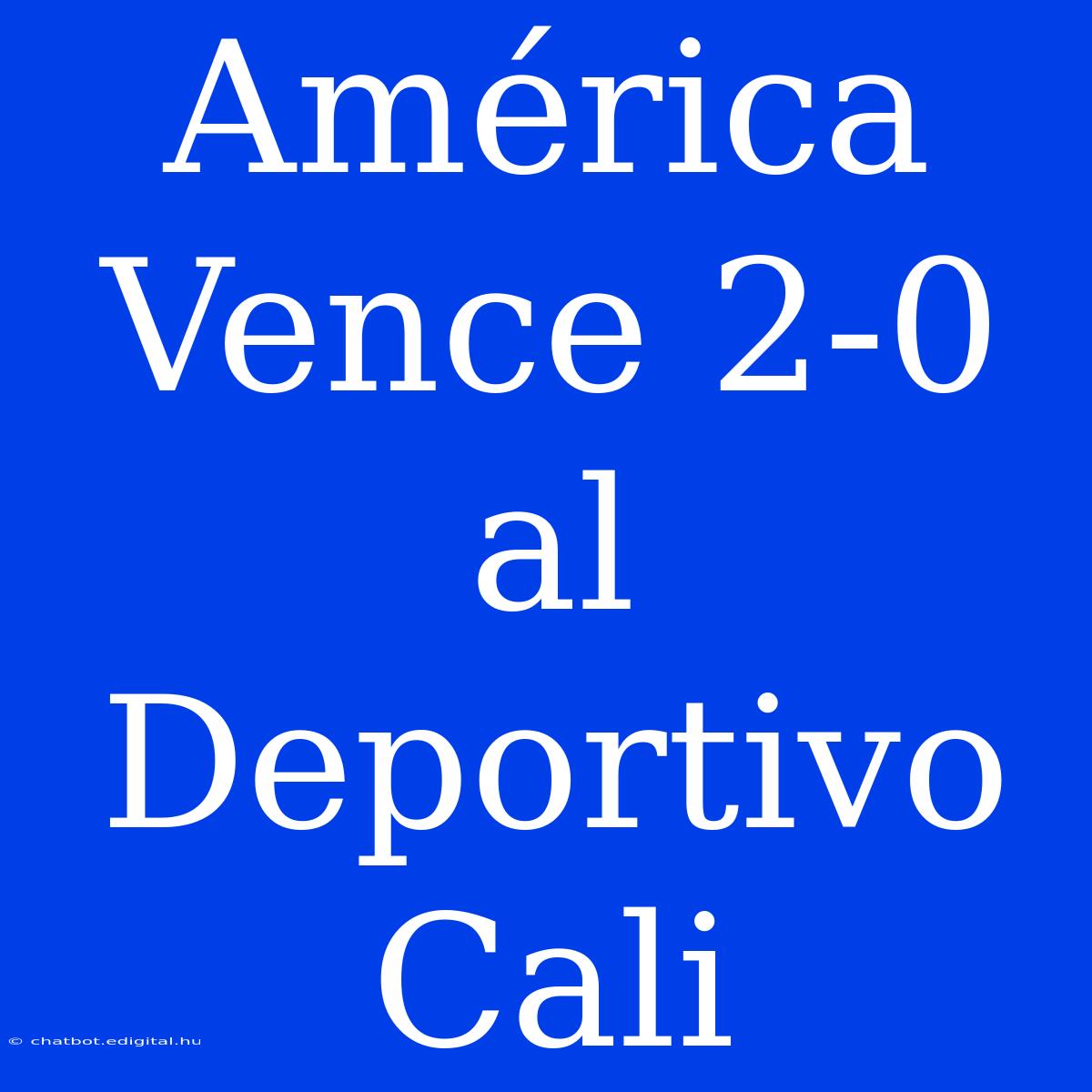 América Vence 2-0 Al Deportivo Cali