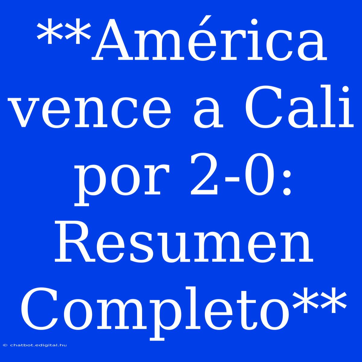 **América Vence A Cali Por 2-0: Resumen Completo**