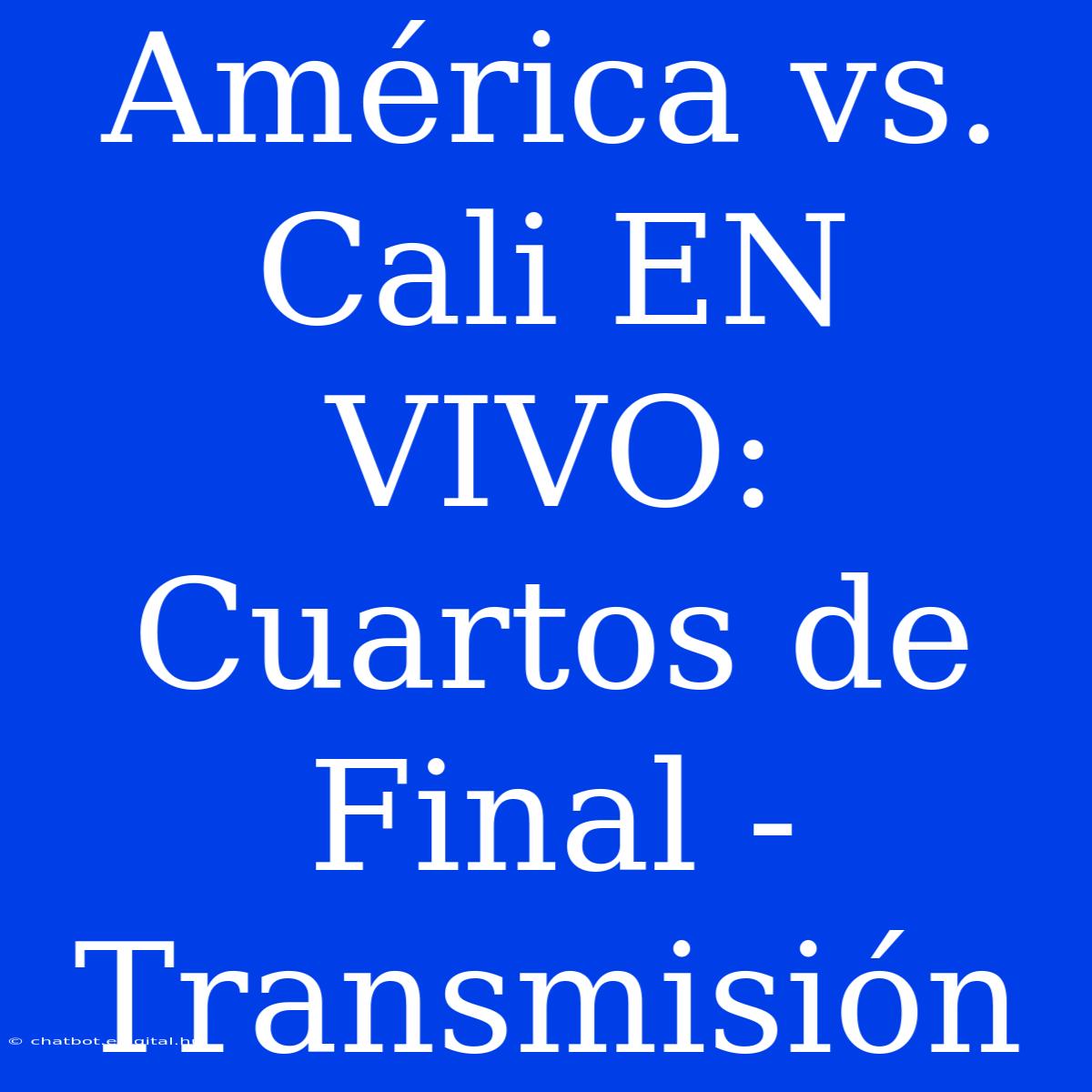 América Vs. Cali EN VIVO: Cuartos De Final - Transmisión