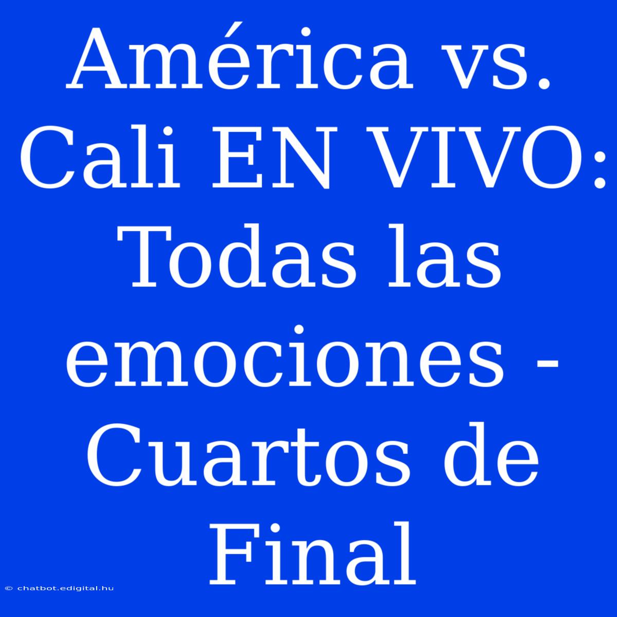 América Vs. Cali EN VIVO: Todas Las Emociones - Cuartos De Final