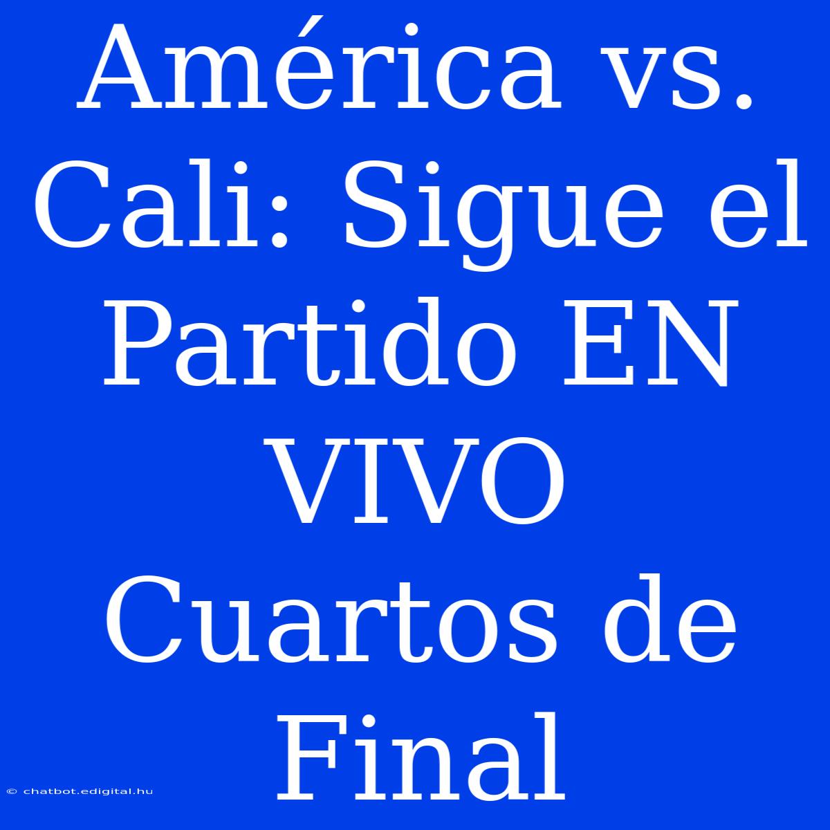 América Vs. Cali: Sigue El Partido EN VIVO Cuartos De Final