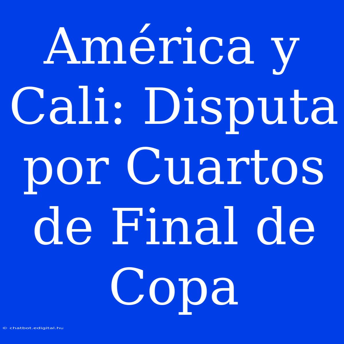 América Y Cali: Disputa Por Cuartos De Final De Copa