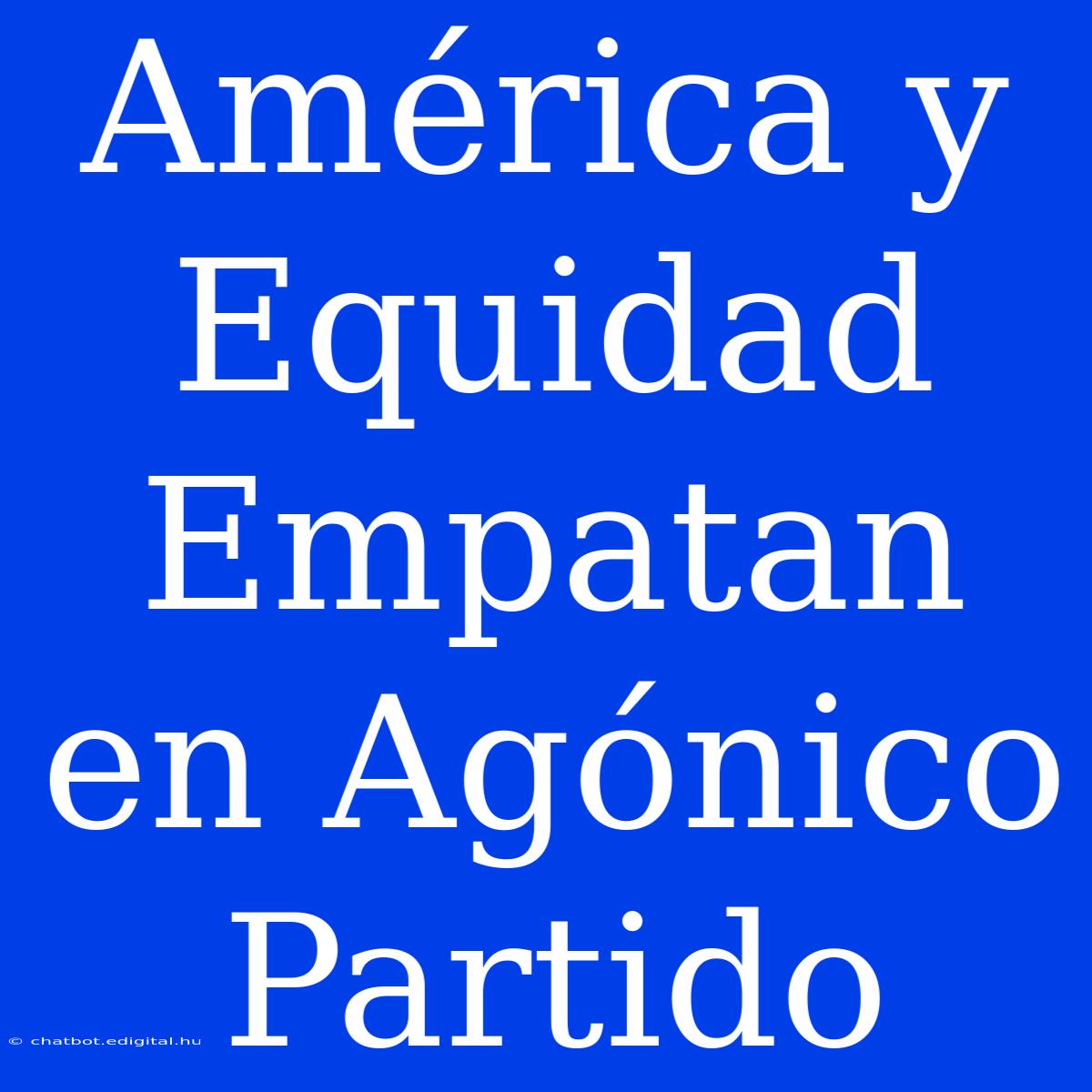 América Y Equidad Empatan En Agónico Partido