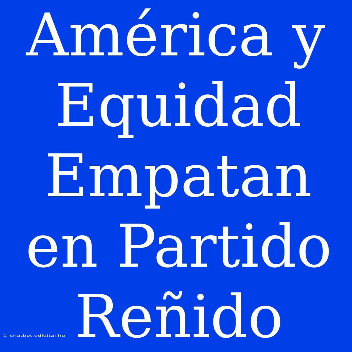 América Y Equidad Empatan En Partido Reñido