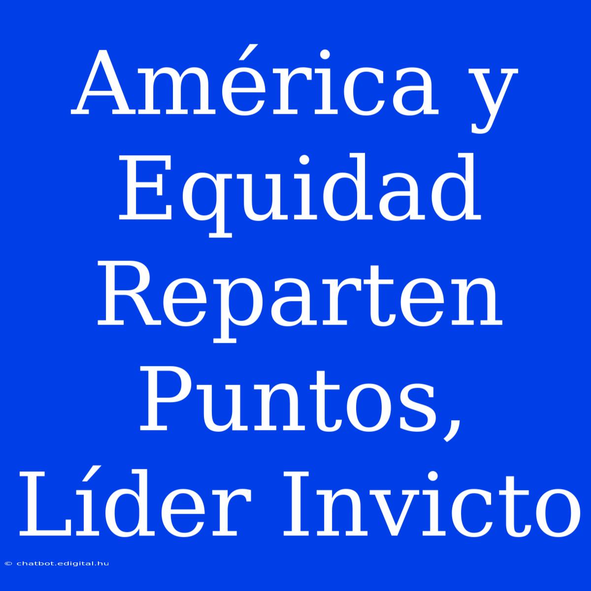 América Y Equidad Reparten Puntos, Líder Invicto