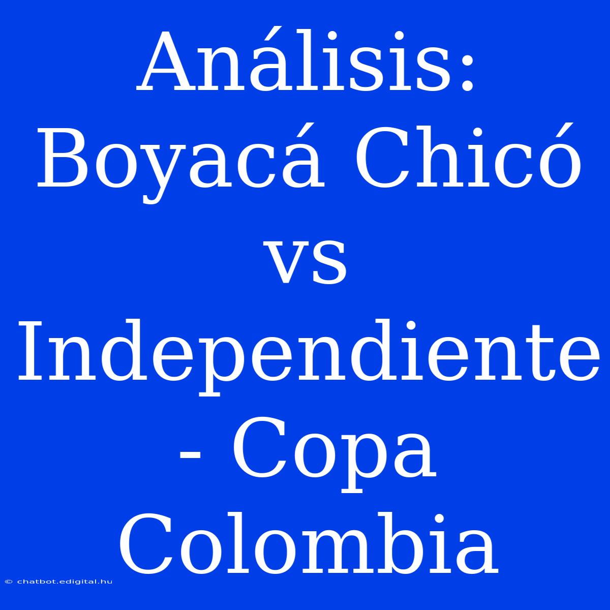 Análisis: Boyacá Chicó Vs Independiente - Copa Colombia