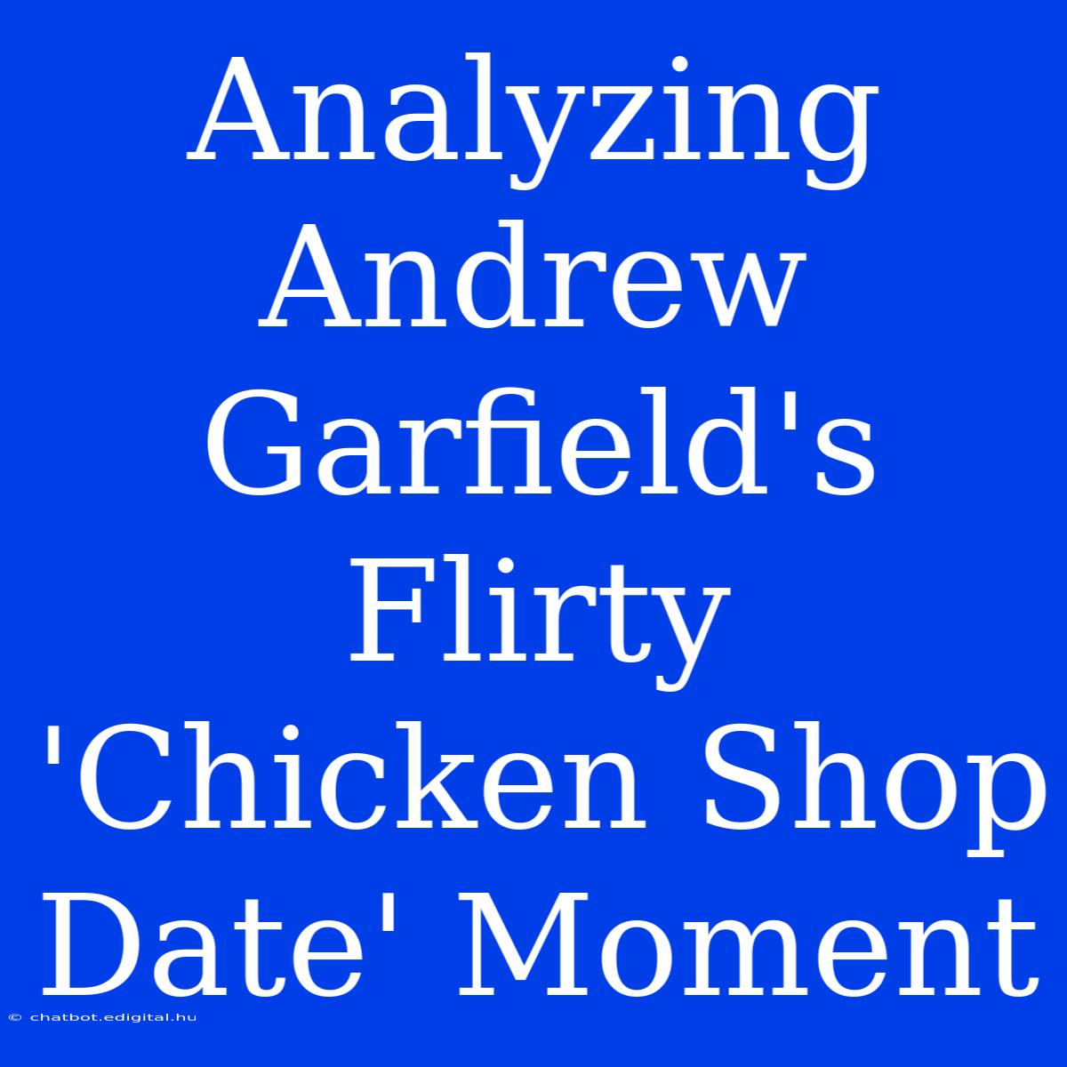 Analyzing Andrew Garfield's Flirty 'Chicken Shop Date' Moment