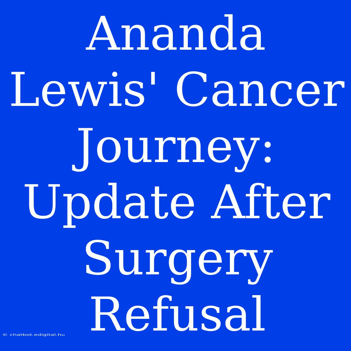 Ananda Lewis' Cancer Journey: Update After Surgery Refusal 