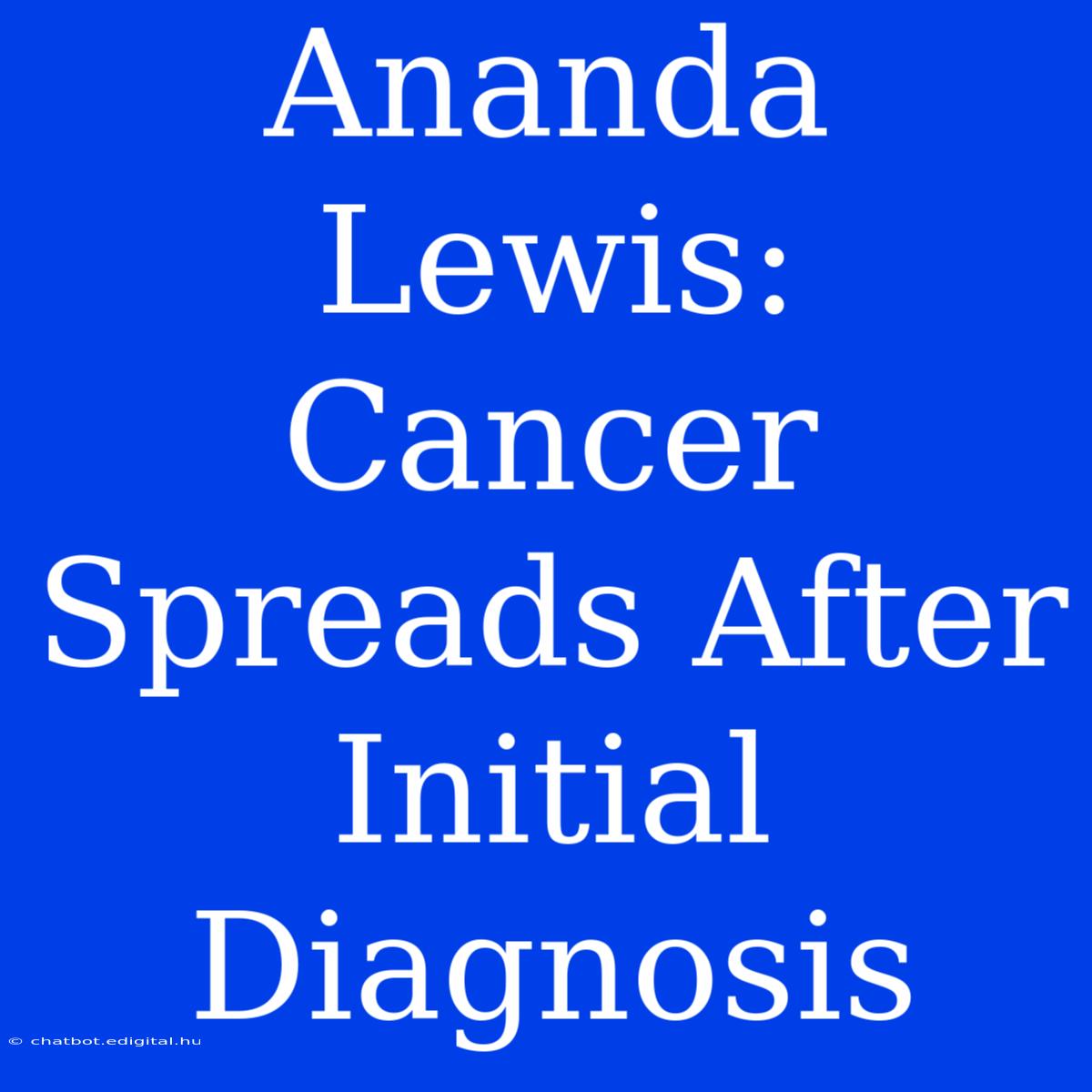 Ananda Lewis: Cancer Spreads After Initial Diagnosis