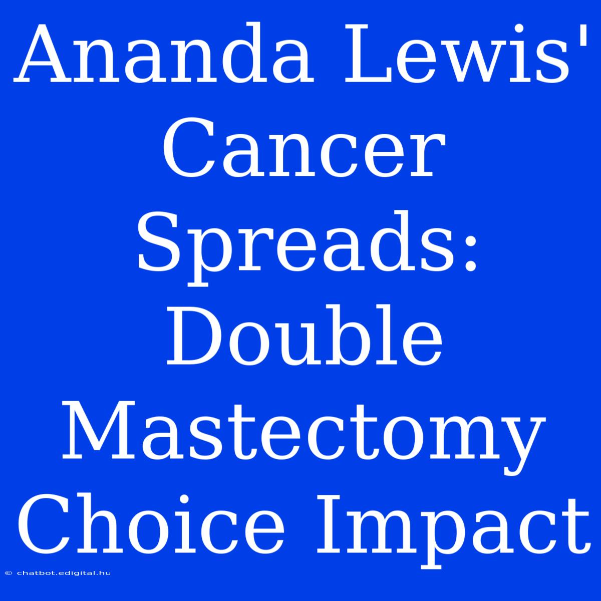 Ananda Lewis' Cancer Spreads: Double Mastectomy Choice Impact