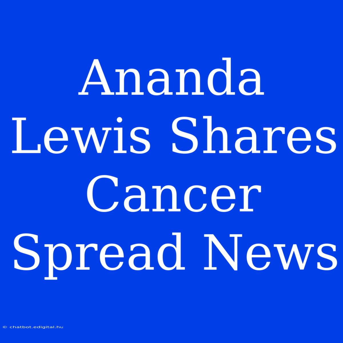 Ananda Lewis Shares Cancer Spread News